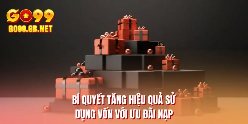 Bí quyết tăng hiệu quả sử dụng vốn với ưu đãi nạp