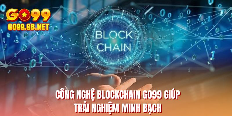 Công nghệ Blockchain GO99 giúp trải nghiệm minh bạch