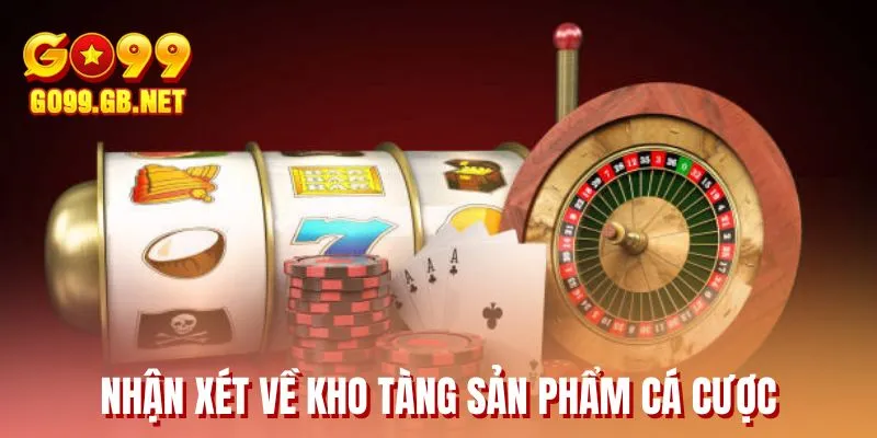 Nhận xét về kho tàng sản phẩm cá cược